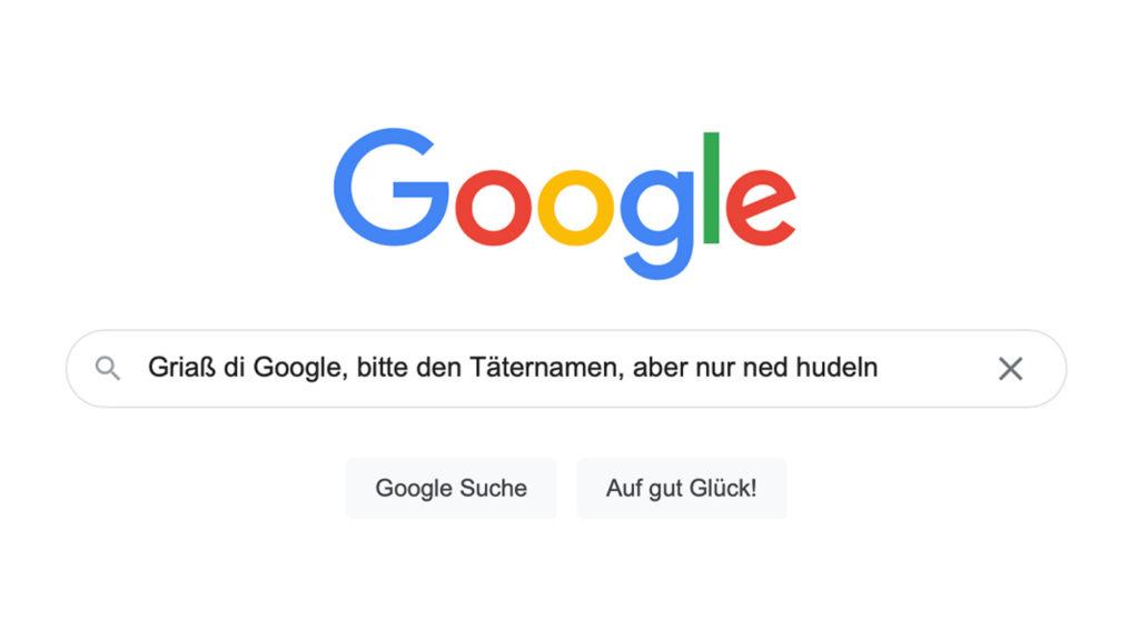 Google Startseite, in der Suchleiste: "Griaß di Google, bitte den Täternamen, aber nur ned hudeln"